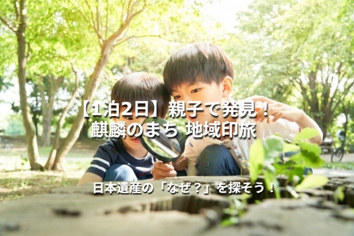 【1泊2日】親子で発見!麒麟のまち 日本遺産・地域印旅 ― 印を集めながら、日本遺産の「なぜ?」を探そう ―